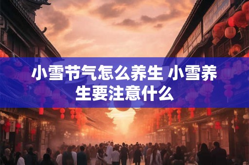 小雪节气怎么养生 小雪养生要注意什么