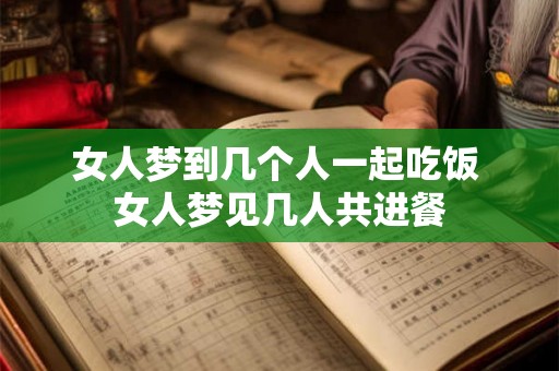 女人梦到几个人一起吃饭 女人梦见几人共进餐