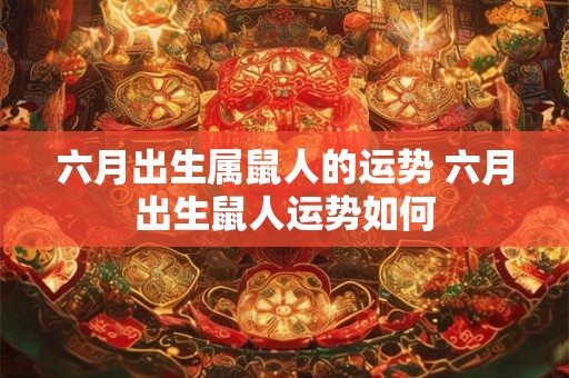 六月出生属鼠人的运势 六月出生鼠人运势如何