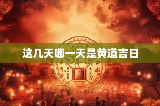 这几天哪一天是黄道吉日