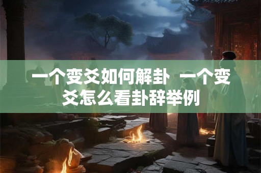 一个变爻如何解卦  一个变爻怎么看卦辞举例