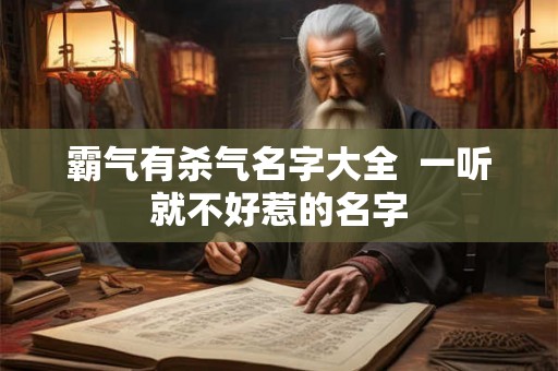 霸气有杀气名字大全  一听就不好惹的名字