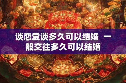 谈恋爱谈多久可以结婚  一般交往多久可以结婚