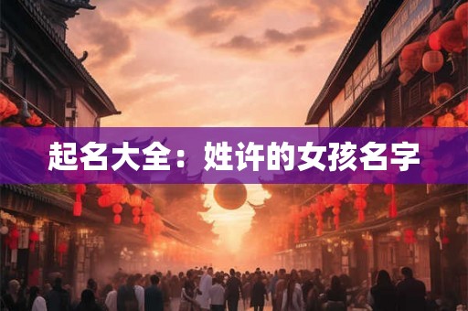 起名大全：姓许的女孩名字