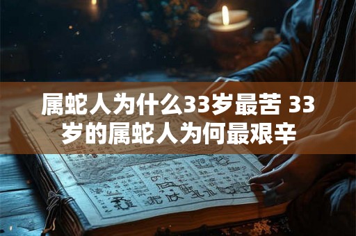 属蛇人为什么33岁最苦 33岁的属蛇人为何最艰辛 属蛇人为什么33岁最苦 33岁的属蛇人为何最艰辛