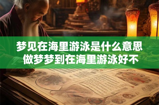 梦见在海里游泳是什么意思 做梦梦到在海里游泳好不好