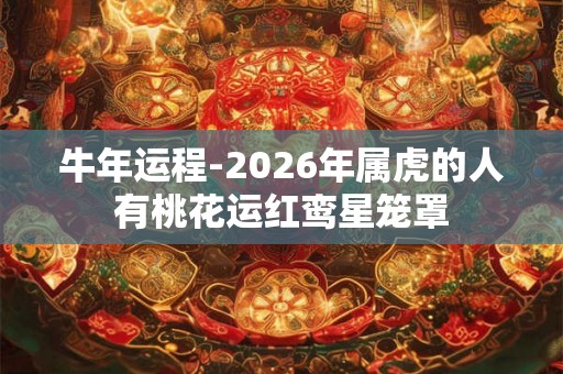 牛年运程-2026年属虎的人有桃花运红鸾星笼罩