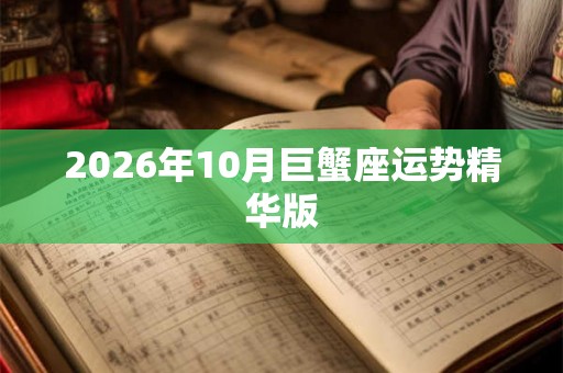 2026年10月巨蟹座运势精华版 2026年10月巨蟹座运势精华版