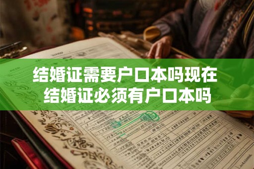 结婚证需要户口本吗现在 结婚证必须有户口本吗