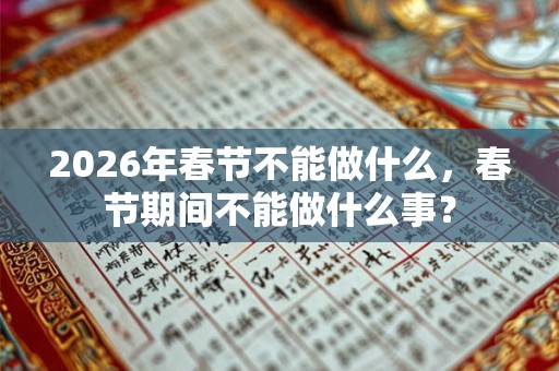 2026年春节不能做什么，春节期间不能做什么事？