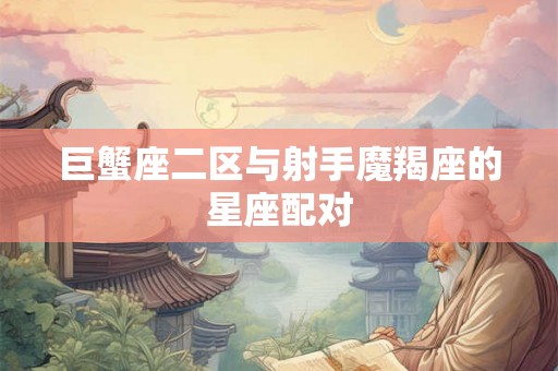 巨蟹座二区与射手魔羯座的星座配对