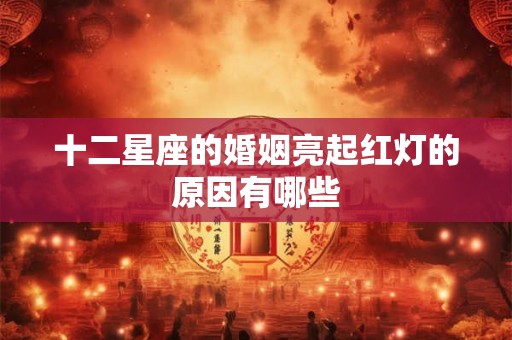 十二星座的婚姻亮起红灯的原因有哪些
