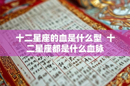 十二星座的血是什么型  十二星座都是什么血脉
