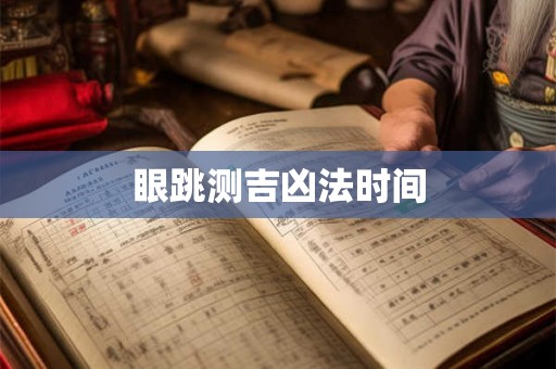 眼跳测吉凶法时间 眼跳测吉凶法时间