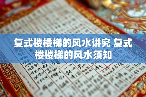 复式楼楼梯的风水讲究 复式楼楼梯的风水须知 复式楼楼梯的风水讲究 复式楼楼梯的风水须知