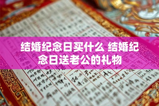 结婚纪念日买什么 结婚纪念日送老公的礼物 结婚纪念日买什么 结婚纪念日送老公的礼物