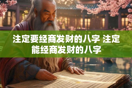 注定要经商发财的八字 注定能经商发财的八字 注定要经商发财的八字 注定能经商发财的八字