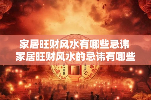 家居旺财风水有哪些忌讳 家居旺财风水的忌讳有哪些