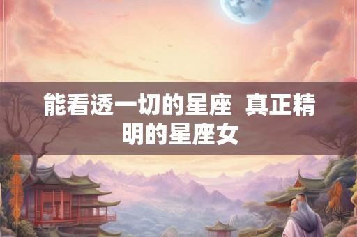 能看透一切的星座  真正精明的星座女