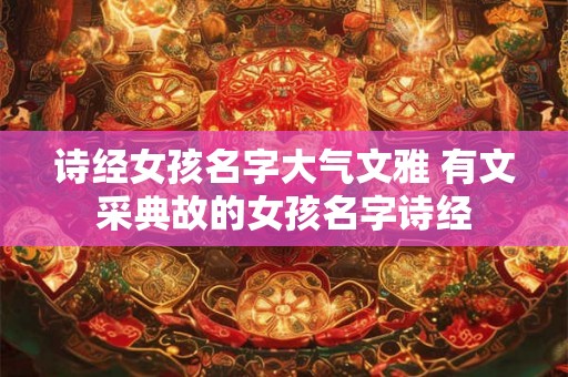 诗经女孩名字大气文雅 有文采典故的女孩名字诗经