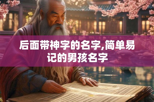 后面带神字的名字,简单易记的男孩名字