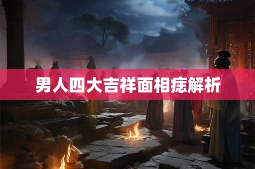 男人四大吉祥面相痣解析