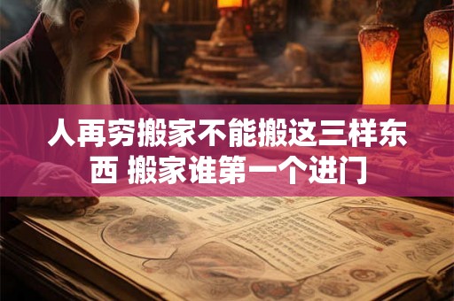 人再穷搬家不能搬这三样东西 搬家谁第一个进门