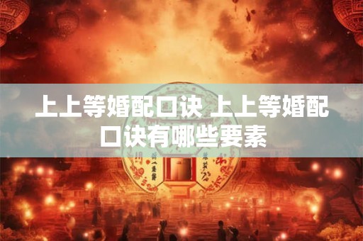 上上等婚配口诀 上上等婚配口诀有哪些要素