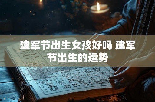建军节出生女孩好吗 建军节出生的运势 建军节出生女孩好吗 建军节出生的运势