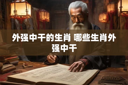 外强中干的生肖 哪些生肖外强中干