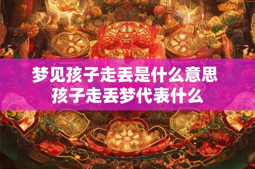 梦见孩子走丢是什么意思 孩子走丢梦代表什么