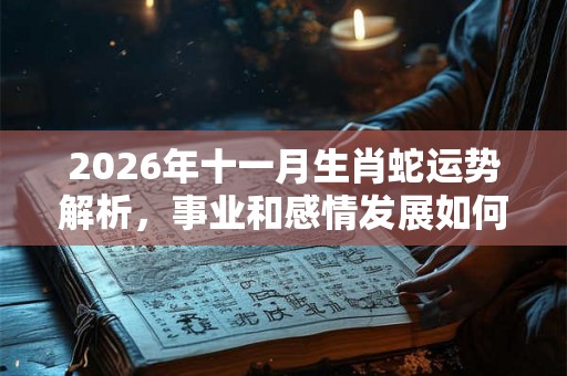 2026年十一月生肖蛇运势解析，事业和感情发展如何？