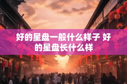 好的星盘一般什么样子 好的星盘长什么样