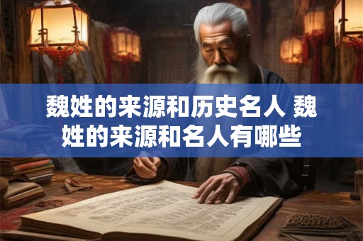魏姓的来源和历史名人 魏姓的来源和名人有哪些