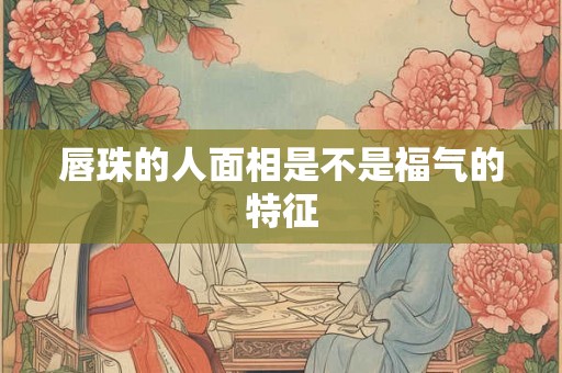 唇珠的人面相是不是福气的特征