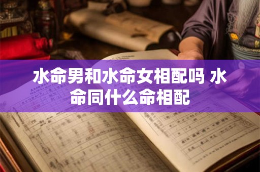 水命男和水命女相配吗 水命同什么命相配
