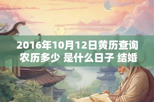 2016年10月12日黄历查询 农历多少 是什么日子 结婚吉时