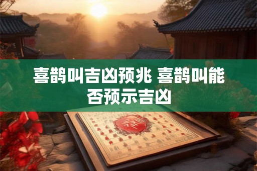喜鹊叫吉凶预兆 喜鹊叫能否预示吉凶