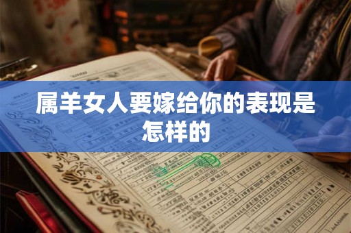 属羊女人要嫁给你的表现是怎样的