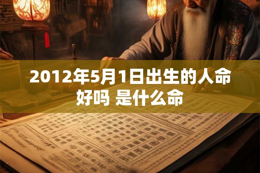 2012年5月1日出生的人命好吗 是什么命