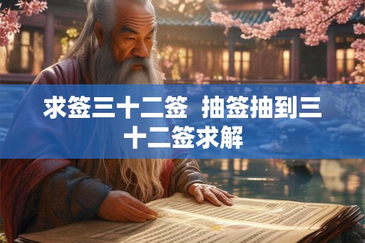 求签三十二签 抽签抽到三十二签求解 求签三十二签 抽签抽到三十二签求解