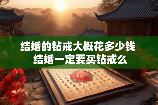结婚的钻戒大概花多少钱  结婚一定要买钻戒么