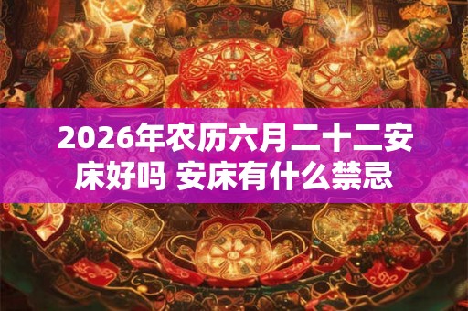2026年农历六月二十二安床好吗 安床有什么禁忌