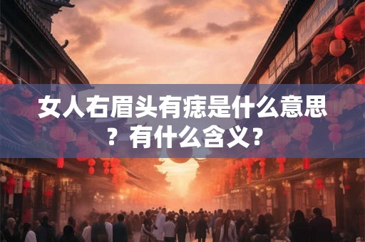 女人右眉头有痣是什么意思?有什么含义? 女人右眉头有痣是什么意思?有什么含义?
