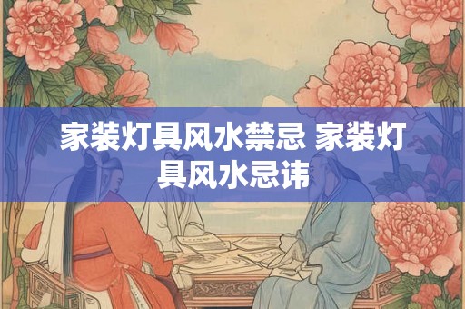 家装灯具风水禁忌 家装灯具风水忌讳 家装灯具风水禁忌 家装灯具风水忌讳