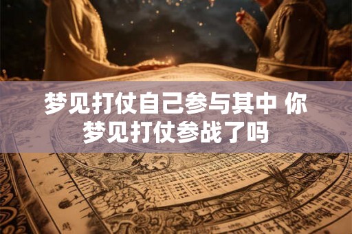 梦见打仗自己参与其中 你梦见打仗参战了吗