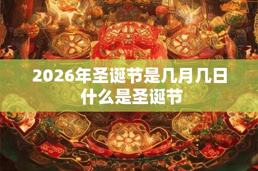 2026年圣诞节是几月几日 什么是圣诞节