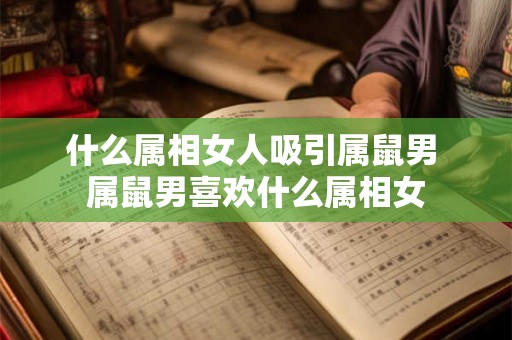 什么属相女人吸引属鼠男 属鼠男喜欢什么属相女