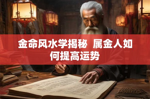 金命风水学揭秘  属金人如何提高运势