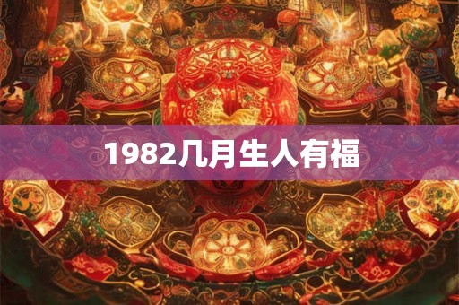 1982几月生人有福